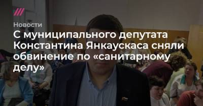 С муниципального депутата Константина Янкаускаса сняли обвинение по «санитарному делу»