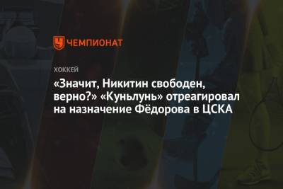 «Значит, Никитин свободен, верно?» «Куньлунь» отреагировал на назначение Фёдорова в ЦСКА
