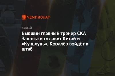 Бывший главный тренер СКА Занатта возглавит Китай и «Куньлунь», Ковалёв войдёт в штаб