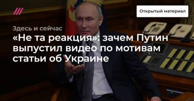 «Не та реакция»: зачем Путин выпустил видео по мотивам статьи об Украине