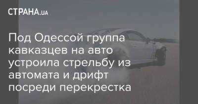 Под Одессой группа кавказцев на авто устроила стрельбу из автомата и дрифт посреди перекрестка