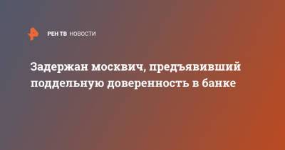 Задержан москвич, предъявивший поддельную доверенность в банке