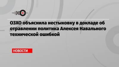 ОЗХО объяснила нестыковку в докладе об отравлении политика Алексея Навального технической ошибкой