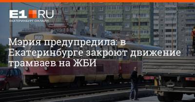 Мэрия предупредила: в Екатеринбурге закроют движение трамваев на ЖБИ