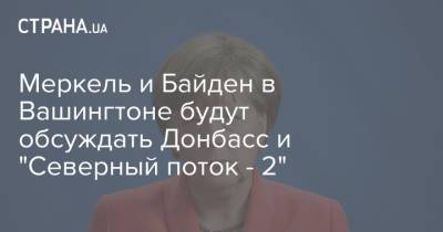Меркель и Байден в Вашингтоне будут обсуждать Донбасс и "Северный поток - 2"