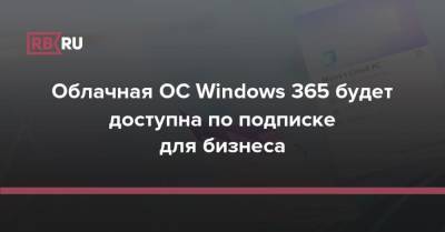 Облачная ОС Windows 365 будет доступна по подписке для бизнеса