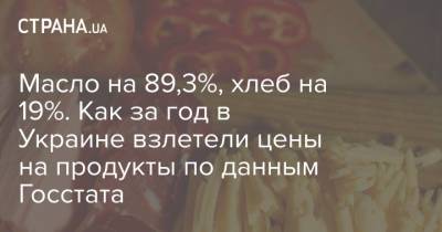 Масло на 89,3%, хлеб на 19%. Как за год в Украине взлетели цены на продукты по данным Госстата