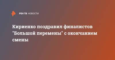Кириенко поздравил финалистов "Большой перемены" с окончанием смены