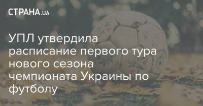 УПЛ утвердила расписание первого тура нового сезона чемпионата Украины по футболу
