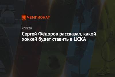 Сергей Фёдоров рассказал, какой хоккей будет ставить в ЦСКА