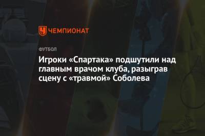 Игроки «Спартака» подшутили над главным врачом клуба, разыграв сцену с «травмой» Соболева