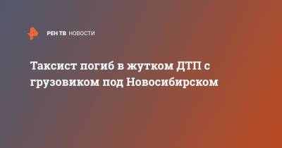 Таксист погиб в жутком ДТП с грузовиком под Новосибирском