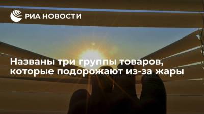 Эксперт Федяков предупредил россиян о подорожании трех категорий товаров из-за жары