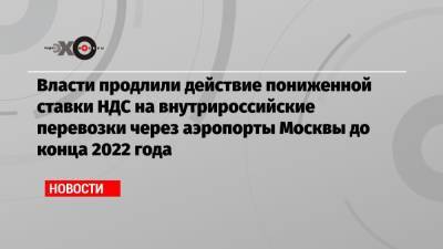 Власти продлили действие пониженной ставки НДС на внутрироссийские перевозки через аэропорты Москвы до конца 2022 года