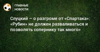 Слуцкий – о разгроме от «Спартака»: «Рубин» не должен разваливаться и позволять сопернику так много»