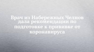 Врач из Набережных Челнов дала рекомендации по подготовке к прививке от коронавируса