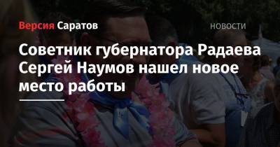 Советник губернатора Радаева Сергей Наумов нашел новое место работы