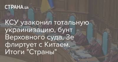 КСУ узаконил тотальную украинизацию, бунт Верховного суда, Зе флиртует с Китаем. Итоги "Страны"
