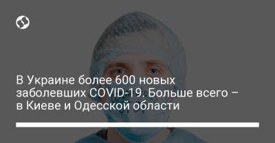 В Украине более 600 новых заболевших COVID-19. Больше всего – в Киеве и Одесской области
