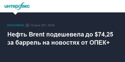 Нефть Brent подешевела до $74,25 за баррель на новостях от ОПЕК+