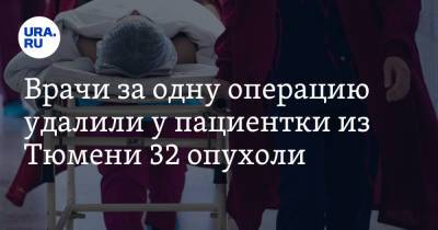 Врачи за одну операцию удалили у пациентки из Тюмени 32 опухоли