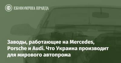 Заводы, работающие на Mercedes, Porsche и Audi. Что Украина производит для мирового автопрома