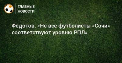 Федотов: «Не все футболисты «Сочи» соответствуют уровню РПЛ»