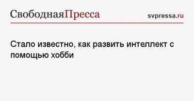 Стало известно, как развить интеллект с помощью хобби