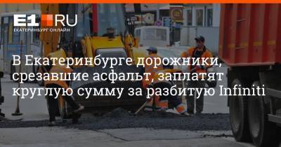В Екатеринбурге дорожники, срезавшие асфальт, заплатят круглую сумму за разбитую Infiniti
