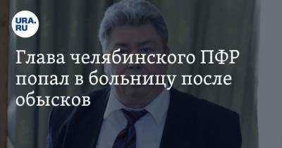 Глава челябинского ПФР попал в больницу после обысков. Инсайд