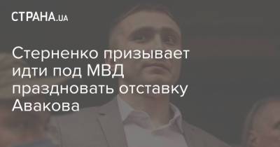Стерненко призывает идти под МВД праздновать отставку Авакова