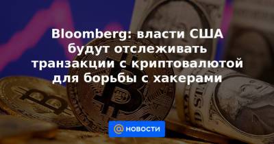 Bloomberg: власти США будут отслеживать транзакции с криптовалютой для борьбы с хакерами