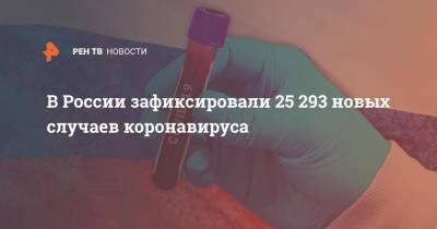 В России зафиксировали 25 293 новых случаев коронавируса