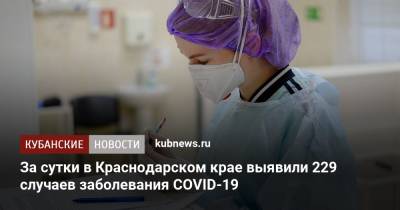 За сутки в Краснодарском крае выявили 229 случаев заболевания COVID-19