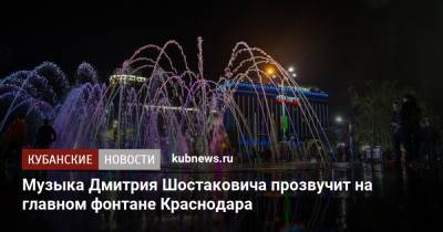 Музыка Дмитрия Шостаковича прозвучит на главном фонтане Краснодара