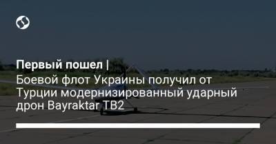 Первый пошел | Боевой флот Украины получил от Турции модернизированный ударный дрон Bayraktar ТВ2
