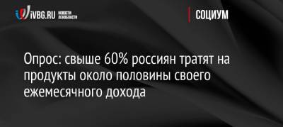 Опрос: свыше 60% россиян тратят на продукты около половины своего ежемесячного дохода