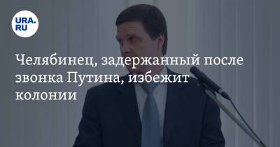 Владимир Путин - Челябинец, задержанный после звонка Путина, избежит колонии - ura.news - Россия - Челябинск