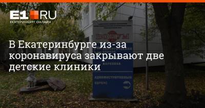 В Екатеринбурге из-за коронавируса закрывают две детские клиники