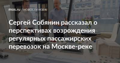 Сергей Собянин рассказал о перспективах возрождения регулярных пассажирских перевозок на Москве-реке