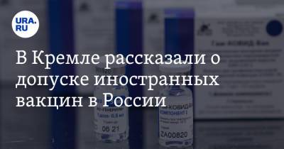 В Кремле рассказали о допуске иностранных вакцин в России