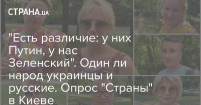 "Есть различие: у них Путин, у нас Зеленский". Один ли народ украинцы и русские. Опрос "Страны" в Киеве