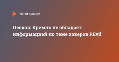 Песков: Кремль не обладает информацией по теме хакеров REvil