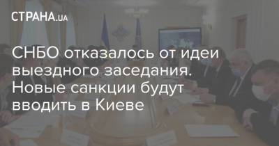 СНБО отказалось от идеи выездного заседания. Новые санкции будут вводить в Киеве