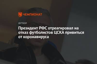 Президент РФС отреагировал на отказ футболистов ЦСКА привиться от коронавируса
