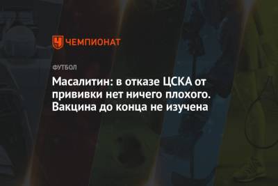Масалитин: в отказе ЦСКА от прививки нет ничего плохого. Вакцина до конца не изучена