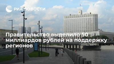 Председатель правительства Мишустин: кабмин выделит 50 миллиардов рублей на поддержку регионов