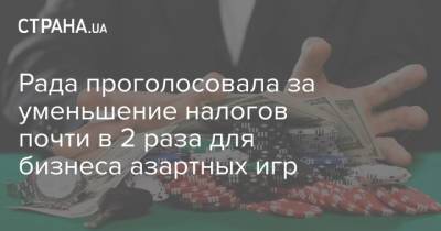Рада проголосовала за уменьшение налогов почти в 2 раза для бизнеса азартных игр