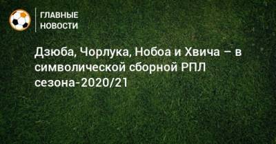 Дзюба, Чорлука, Нобоа и Хвича – в символической сборной РПЛ сезона-2020/21