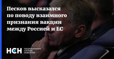 Песков высказался по поводу взаимного признания вакцин между Россией и ЕС